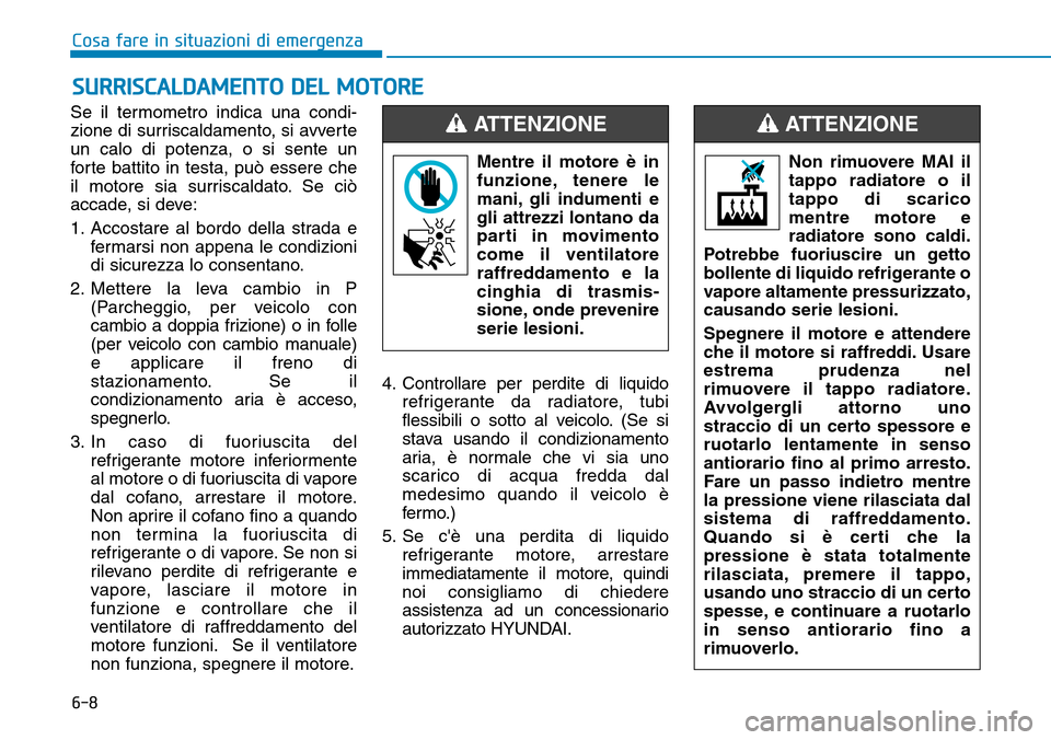 Hyundai Kona 2019 Manuale del proprietario (in Italian) 6-8
Cosa fare in situazioni di emergenza
Se il termometro indica una condi-
zione di surriscaldamento, si avverte
un calo di potenza, o si sente un
forte battito in testa, può essere che
il motore si Hyundai Kona 2019 Manuale del proprietario (in Italian) 6-8
Cosa fare in situazioni di emergenza
Se il termometro indica una condi-
zione di surriscaldamento, si avverte
un calo di potenza, o si sente un
forte battito in testa, può essere che
il motore si