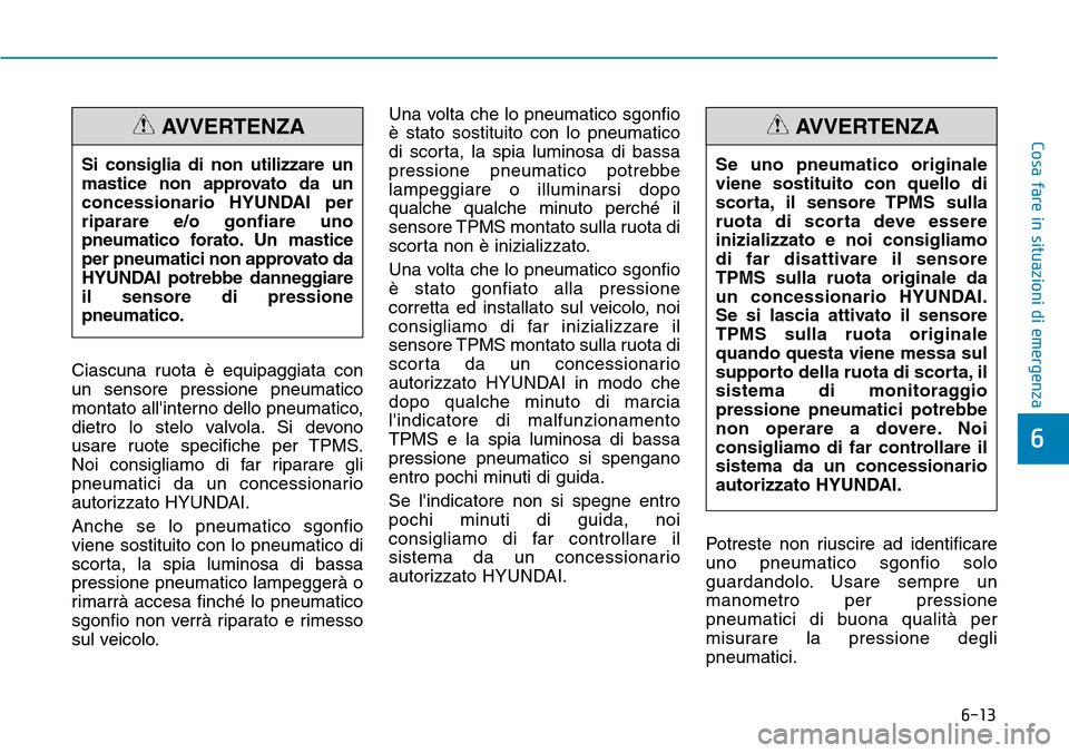 Hyundai Kona 2019 Manuale del proprietario (in Italian) 6-13
Cosa fare in situazioni di emergenza
6
Ciascuna ruota è equipaggiata con
un sensore pressione pneumatico
montato allinterno dello pneumatico,
dietro lo stelo valvola. Si devono
usare ruote spec Hyundai Kona 2019 Manuale del proprietario (in Italian) 6-13
Cosa fare in situazioni di emergenza
6
Ciascuna ruota è equipaggiata con
un sensore pressione pneumatico
montato allinterno dello pneumatico,
dietro lo stelo valvola. Si devono
usare ruote spec