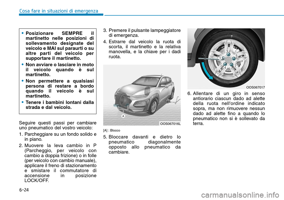 Hyundai Kona 2019 Manuale del proprietario (in Italian) 6-24
Cosa fare in situazioni di emergenza
Seguire questi passi per cambiare
uno pneumatico del vostro veicolo:
1. Parcheggiare su un fondo solido e
in piano.
2. Muovere la leva cambio in P
(Parcheggio Hyundai Kona 2019 Manuale del proprietario (in Italian) 6-24
Cosa fare in situazioni di emergenza
Seguire questi passi per cambiare
uno pneumatico del vostro veicolo:
1. Parcheggiare su un fondo solido e
in piano.
2. Muovere la leva cambio in P
(Parcheggio