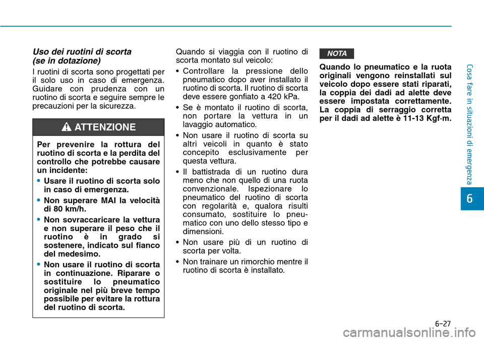 Hyundai Kona 2019 Manuale del proprietario (in Italian) 6-27
Cosa fare in situazioni di emergenza
6
Uso dei ruotini di scorta
(se in dotazione)
I ruotini di scorta sono progettati per
il solo uso in caso di emergenza.
Guidare con prudenza con un
ruotino di Hyundai Kona 2019 Manuale del proprietario (in Italian) 6-27
Cosa fare in situazioni di emergenza
6
Uso dei ruotini di scorta
(se in dotazione)
I ruotini di scorta sono progettati per
il solo uso in caso di emergenza.
Guidare con prudenza con un
ruotino di