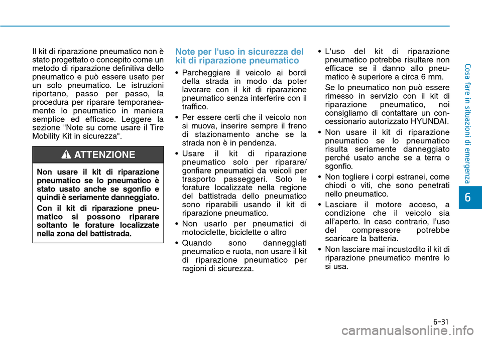 Hyundai Kona 2019 Manuale del proprietario (in Italian) 6-31
Cosa fare in situazioni di emergenza
6
Il kit di riparazione pneumatico non è
stato progettato o concepito come un
metodo di riparazione definitiva dello
pneumatico e può essere usato per
un so Hyundai Kona 2019 Manuale del proprietario (in Italian) 6-31
Cosa fare in situazioni di emergenza
6
Il kit di riparazione pneumatico non è
stato progettato o concepito come un
metodo di riparazione definitiva dello
pneumatico e può essere usato per
un so