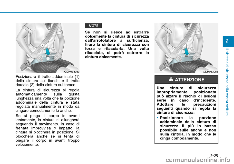 Hyundai Kona 2019 Manuale del proprietario (in Italian) 2-25
Il sistema di sicurezza della vostra vettura
2
Posizionare il tratto addominale (1)
della cintura sui fianchi e il tratto
dorsale (2) della cintura sul torace.
La cintura di sicurezza si regola
a Hyundai Kona 2019 Manuale del proprietario (in Italian) 2-25
Il sistema di sicurezza della vostra vettura
2
Posizionare il tratto addominale (1)
della cintura sui fianchi e il tratto
dorsale (2) della cintura sul torace.
La cintura di sicurezza si regola
a