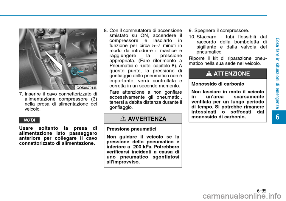 Hyundai Kona 2019 Manuale del proprietario (in Italian) 6-35
Cosa fare in situazioni di emergenza
6
7. Inserire il cavo connettorizzato di
alimentazione compressore (3)
nella presa di alimentazione del
veicolo.
Usare soltanto la presa di
alimentazione lato Hyundai Kona 2019 Manuale del proprietario (in Italian) 6-35
Cosa fare in situazioni di emergenza
6
7. Inserire il cavo connettorizzato di
alimentazione compressore (3)
nella presa di alimentazione del
veicolo.
Usare soltanto la presa di
alimentazione lato