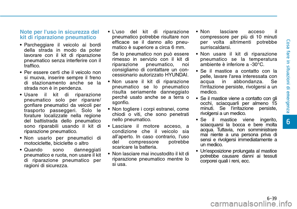 Hyundai Kona 2019 Manuale del proprietario (in Italian) 6-39
Cosa fare in situazioni di emergenza
6
Note per luso in sicurezza del
kit di riparazione pneumatico
• Parcheggiare il veicolo ai bordi
della strada in modo da poter
lavorare con il kit di ripa Hyundai Kona 2019 Manuale del proprietario (in Italian) 6-39
Cosa fare in situazioni di emergenza
6
Note per luso in sicurezza del
kit di riparazione pneumatico
• Parcheggiare il veicolo ai bordi
della strada in modo da poter
lavorare con il kit di ripa