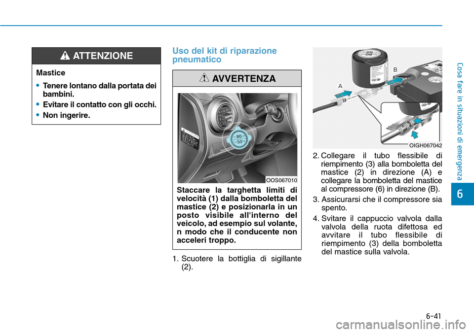 Hyundai Kona 2019 Manuale del proprietario (in Italian) 6-41
Cosa fare in situazioni di emergenza
6
Uso del kit di riparazione
pneumatico
1. Scuotere la bottiglia di sigillante
(2).2. Collegare il tubo flessibile di
riempimento (3) alla bomboletta del
mast Hyundai Kona 2019 Manuale del proprietario (in Italian) 6-41
Cosa fare in situazioni di emergenza
6
Uso del kit di riparazione
pneumatico
1. Scuotere la bottiglia di sigillante
(2).2. Collegare il tubo flessibile di
riempimento (3) alla bomboletta del
mast