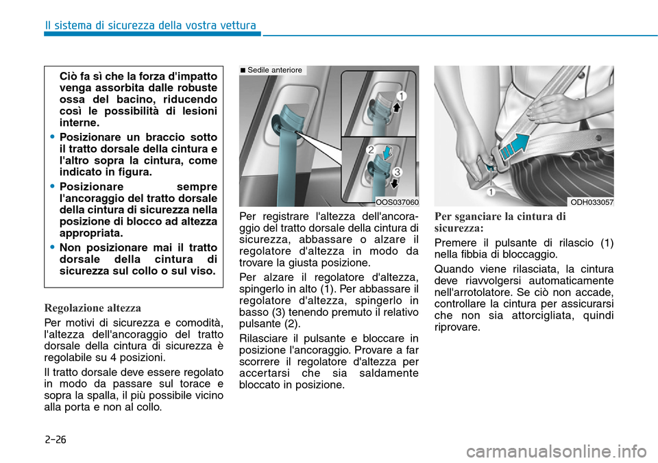 Hyundai Kona 2019 Manuale del proprietario (in Italian) 2-26
Il sistema di sicurezza della vostra vettura
Regolazione altezza
Per motivi di sicurezza e comodità,
laltezza dellancoraggio del tratto
dorsale della cintura di sicurezza è
regolabile su 4 po Hyundai Kona 2019 Manuale del proprietario (in Italian) 2-26
Il sistema di sicurezza della vostra vettura
Regolazione altezza
Per motivi di sicurezza e comodità,
laltezza dellancoraggio del tratto
dorsale della cintura di sicurezza è
regolabile su 4 po