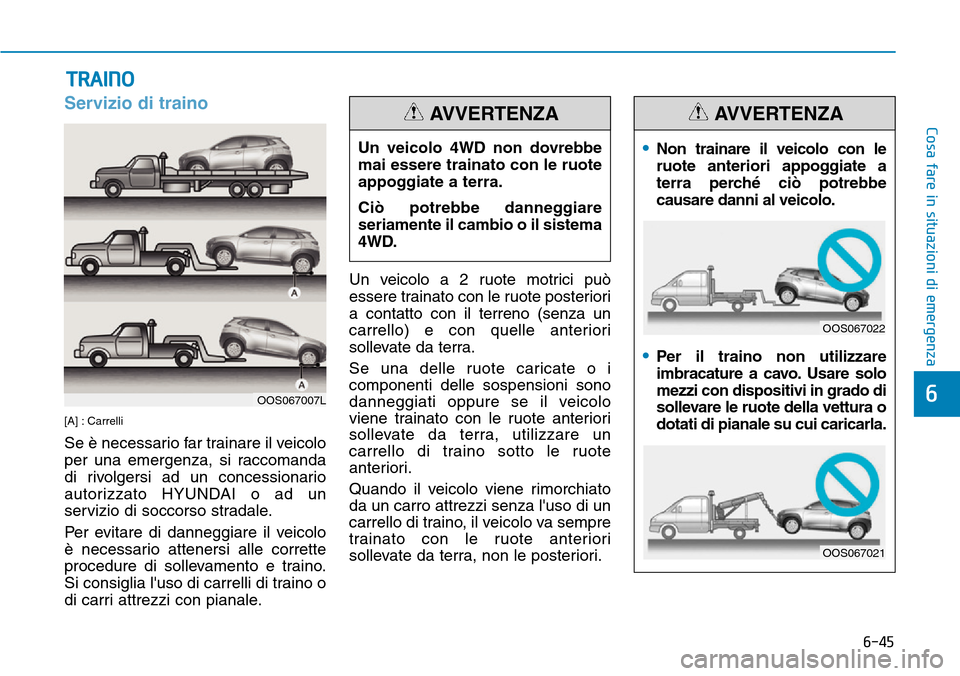 Hyundai Kona 2019  Manuale del proprietario (in Italian) 6-45
Cosa fare in situazioni di emergenza
6
Servizio di traino
[A] : Carrelli
Se è necessario far trainare il veicolo
per una emergenza, si raccomanda
di rivolgersi ad un concessionario
autorizzato H
