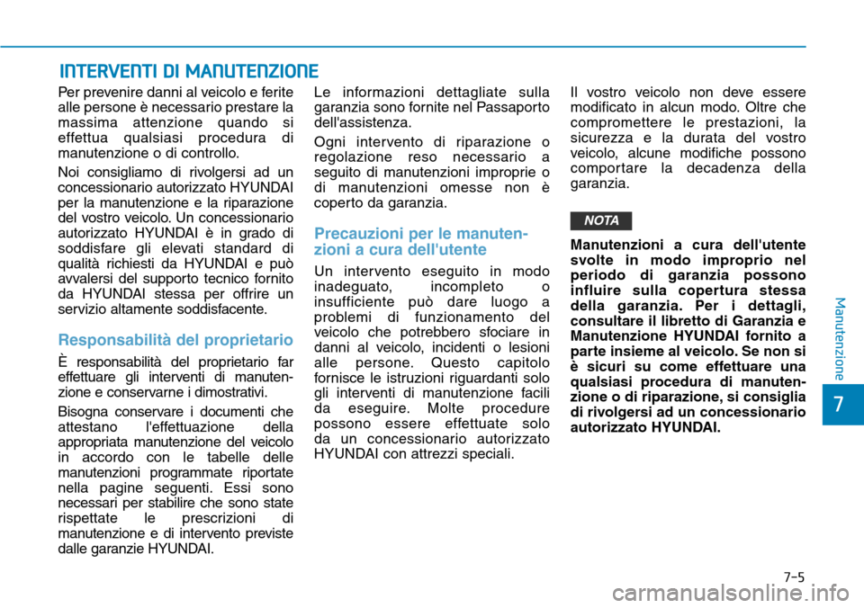 Hyundai Kona 2019 Manuale del proprietario (in Italian) INTERVENTI DI MANUTENZIONE
Per prevenire danni al veicolo e ferite
alle persone è necessario prestare la
massima attenzione quando si
effettua qualsiasi procedura di
manutenzione o di controllo.
Noi Hyundai Kona 2019 Manuale del proprietario (in Italian) INTERVENTI DI MANUTENZIONE
Per prevenire danni al veicolo e ferite
alle persone è necessario prestare la
massima attenzione quando si
effettua qualsiasi procedura di
manutenzione o di controllo.
Noi