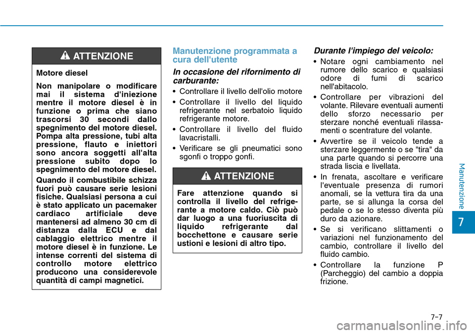 Hyundai Kona 2019 Manuale del proprietario (in Italian) 7-7
7
Manutenzione
Manutenzione programmata a
cura dellutente
In occasione del rifornimento di
carburante:
• Controllare il livello dellolio motore
• Controllare il livello del liquido
refrigera Hyundai Kona 2019 Manuale del proprietario (in Italian) 7-7
7
Manutenzione
Manutenzione programmata a
cura dellutente
In occasione del rifornimento di
carburante:
• Controllare il livello dellolio motore
• Controllare il livello del liquido
refrigera