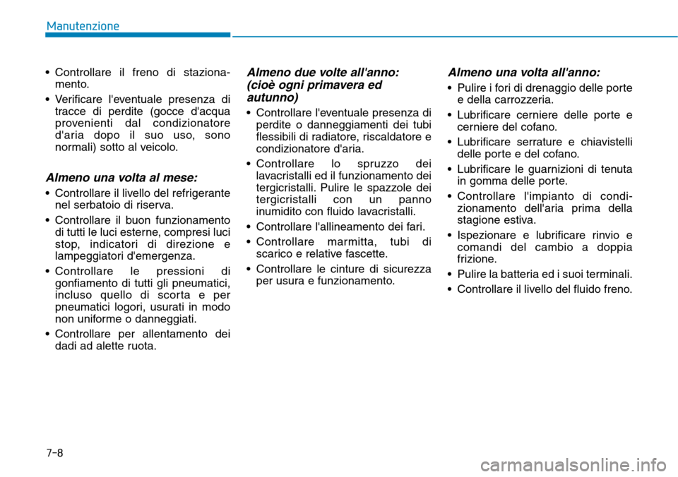 Hyundai Kona 2019 Manuale del proprietario (in Italian) 7-8
Manutenzione
• Controllare il freno di staziona-
mento.
• Verificare leventuale presenza di
tracce di perdite (gocce dacqua
provenienti dal condizionatore
daria dopo il suo uso, sono
normal Hyundai Kona 2019 Manuale del proprietario (in Italian) 7-8
Manutenzione
• Controllare il freno di staziona-
mento.
• Verificare leventuale presenza di
tracce di perdite (gocce dacqua
provenienti dal condizionatore
daria dopo il suo uso, sono
normal