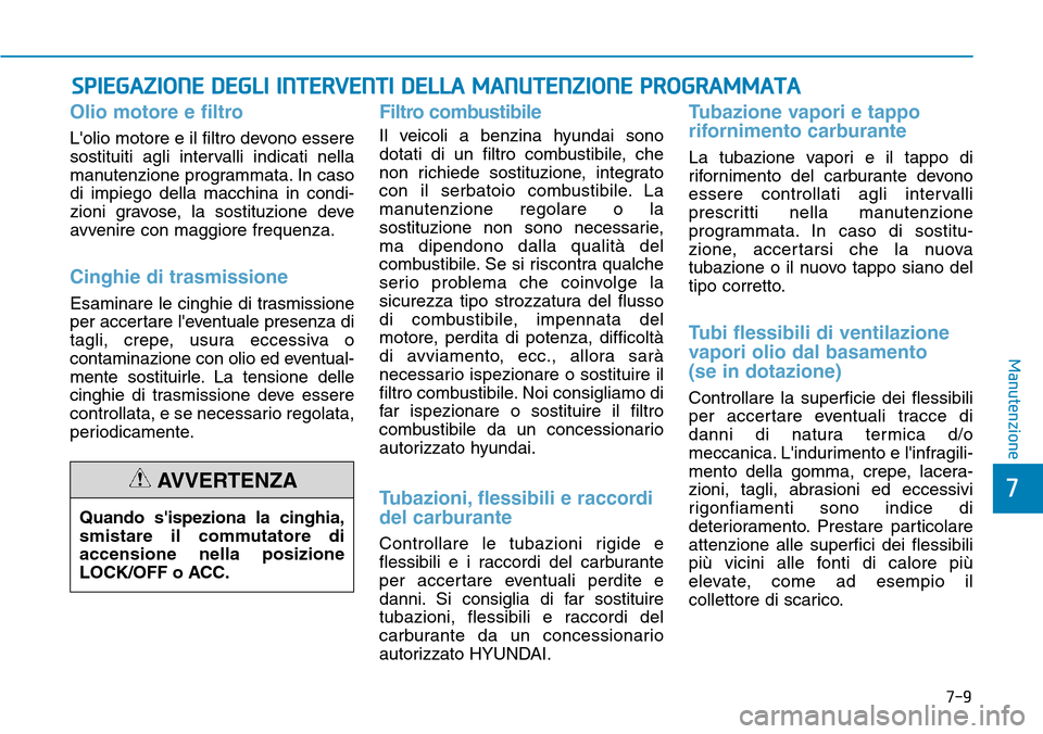 Hyundai Kona 2019 Manuale del proprietario (in Italian) 7-9
7
Manutenzione
SPIEGAZIONE DEGLI INTERVENTI DELLA MANUTENZIONE PROGRAMMATA
Olio motore e filtro
Lolio motore e il filtro devono essere
sostituiti agli intervalli indicati nella
manutenzione progr Hyundai Kona 2019 Manuale del proprietario (in Italian) 7-9
7
Manutenzione
SPIEGAZIONE DEGLI INTERVENTI DELLA MANUTENZIONE PROGRAMMATA
Olio motore e filtro
Lolio motore e il filtro devono essere
sostituiti agli intervalli indicati nella
manutenzione progr