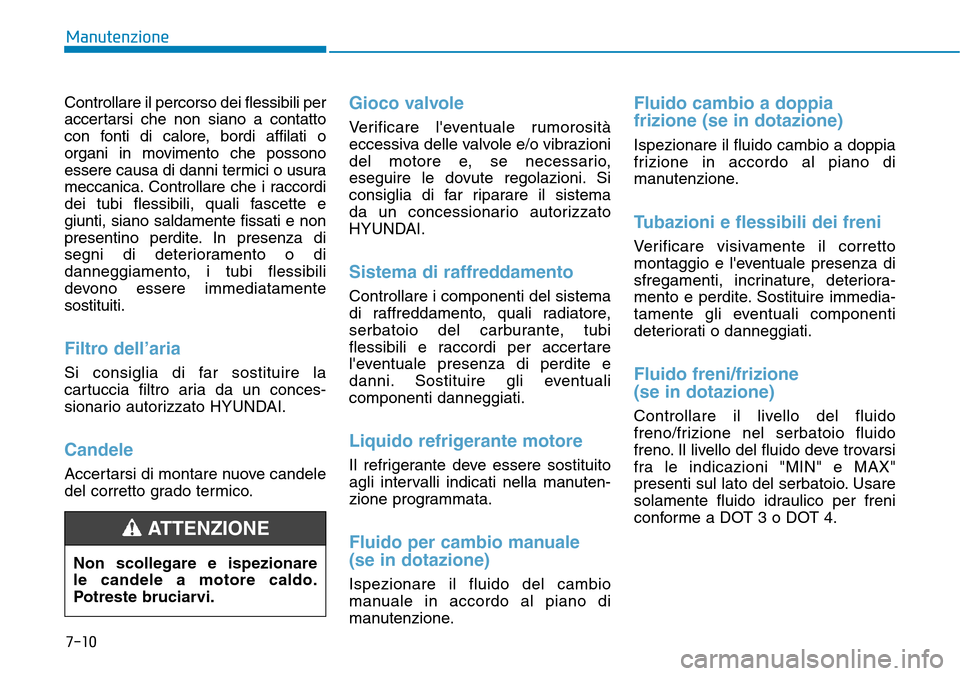 Hyundai Kona 2019 Manuale del proprietario (in Italian) 7-10
Manutenzione
Controllare il percorso dei flessibili per
accertarsi che non siano a contatto
con fonti di calore, bordi affilati o
organi in movimento che possono
essere causa di danni termici o u Hyundai Kona 2019 Manuale del proprietario (in Italian) 7-10
Manutenzione
Controllare il percorso dei flessibili per
accertarsi che non siano a contatto
con fonti di calore, bordi affilati o
organi in movimento che possono
essere causa di danni termici o u