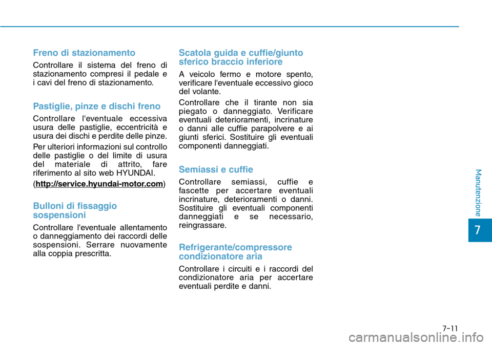 Hyundai Kona 2019 Manuale del proprietario (in Italian) 7-11
7
Manutenzione
Freno di stazionamento
Controllare il sistema del freno di
stazionamento compresi il pedale e
i cavi del freno di stazionamento.
Pastiglie, pinze e dischi freno
Controllare leven Hyundai Kona 2019 Manuale del proprietario (in Italian) 7-11
7
Manutenzione
Freno di stazionamento
Controllare il sistema del freno di
stazionamento compresi il pedale e
i cavi del freno di stazionamento.
Pastiglie, pinze e dischi freno
Controllare leven