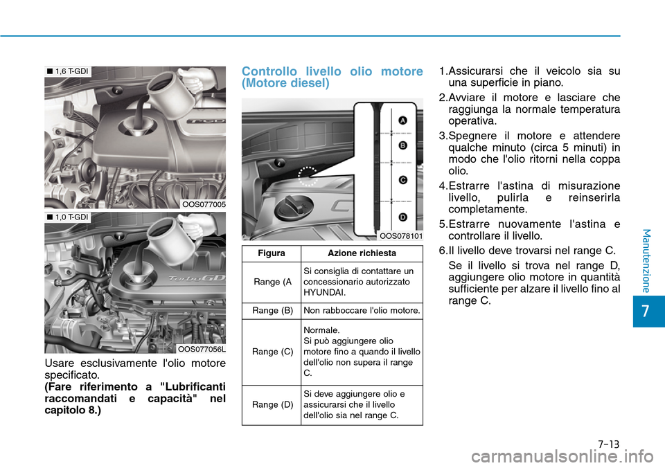 Hyundai Kona 2019 Manuale del proprietario (in Italian) 7-13
7
Manutenzione
Usare esclusivamente lolio motore
specificato.
(Fare riferimento a "Lubrificanti
raccomandati e capacità" nel
capitolo 8.)
Controllo livello olio motore
(Motore diesel)1.Assicura Hyundai Kona 2019 Manuale del proprietario (in Italian) 7-13
7
Manutenzione
Usare esclusivamente lolio motore
specificato.
(Fare riferimento a "Lubrificanti
raccomandati e capacità" nel
capitolo 8.)
Controllo livello olio motore
(Motore diesel)1.Assicura