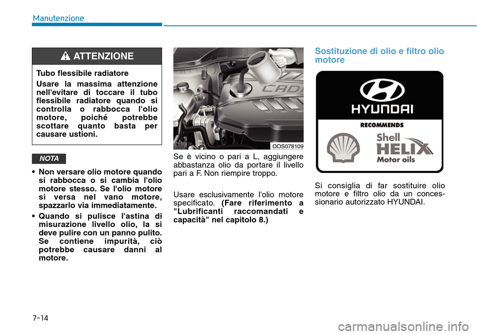 Hyundai Kona 2019 Manuale del proprietario (in Italian) • Non versare olio motore quando
si rabbocca o si cambia lolio
motore stesso. Se lolio motore
si versa nel vano motore,
spazzarlo via immediatamente.
• Quando si pulisce lastina di
misurazione Hyundai Kona 2019 Manuale del proprietario (in Italian) • Non versare olio motore quando
si rabbocca o si cambia lolio
motore stesso. Se lolio motore
si versa nel vano motore,
spazzarlo via immediatamente.
• Quando si pulisce lastina di
misurazione