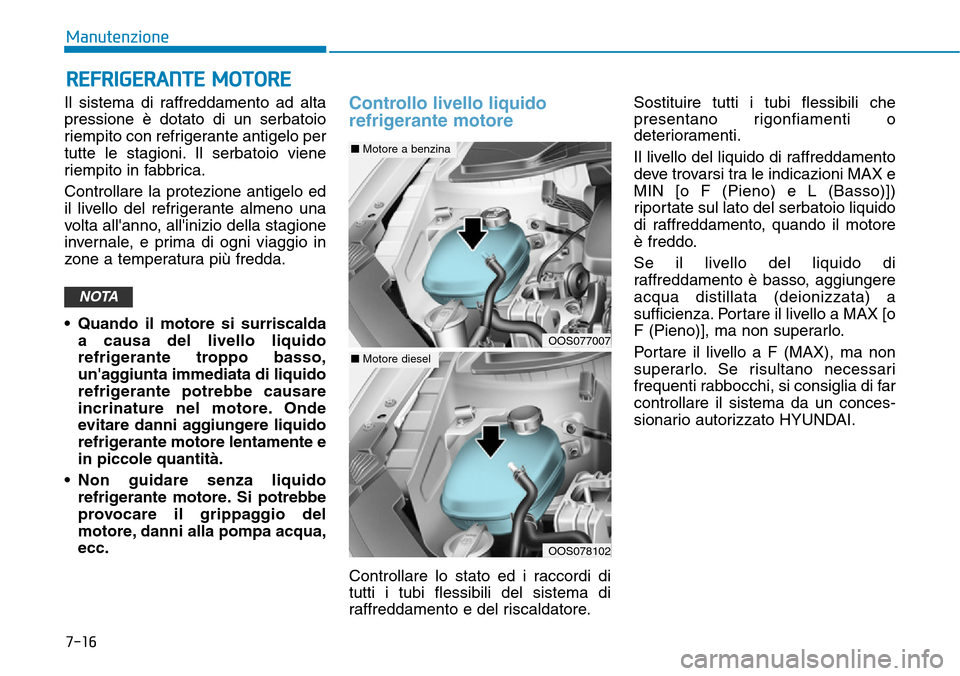 Hyundai Kona 2019 Manuale del proprietario (in Italian) 7-16
Manutenzione
REFRIGERANTE MOTORE
Il sistema di raffreddamento ad alta
pressione è dotato di un serbatoio
riempito con refrigerante antigelo per
tutte le stagioni. Il serbatoio viene
riempito in Hyundai Kona 2019 Manuale del proprietario (in Italian) 7-16
Manutenzione
REFRIGERANTE MOTORE
Il sistema di raffreddamento ad alta
pressione è dotato di un serbatoio
riempito con refrigerante antigelo per
tutte le stagioni. Il serbatoio viene
riempito in
