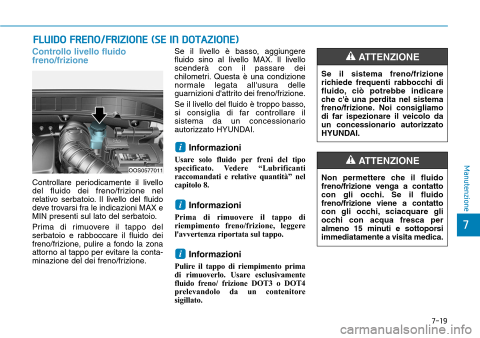 Hyundai Kona 2019 Manuale del proprietario (in Italian) FLUIDO FRENO/FRIZIONE (SE IN DOTAZIONE)
Controllo livello fluido
freno/frizione
Controllare periodicamente il livello
del fluido dei freno/frizione nel
relativo serbatoio. Il livello del fluido
deve t Hyundai Kona 2019 Manuale del proprietario (in Italian) FLUIDO FRENO/FRIZIONE (SE IN DOTAZIONE)
Controllo livello fluido
freno/frizione
Controllare periodicamente il livello
del fluido dei freno/frizione nel
relativo serbatoio. Il livello del fluido
deve t