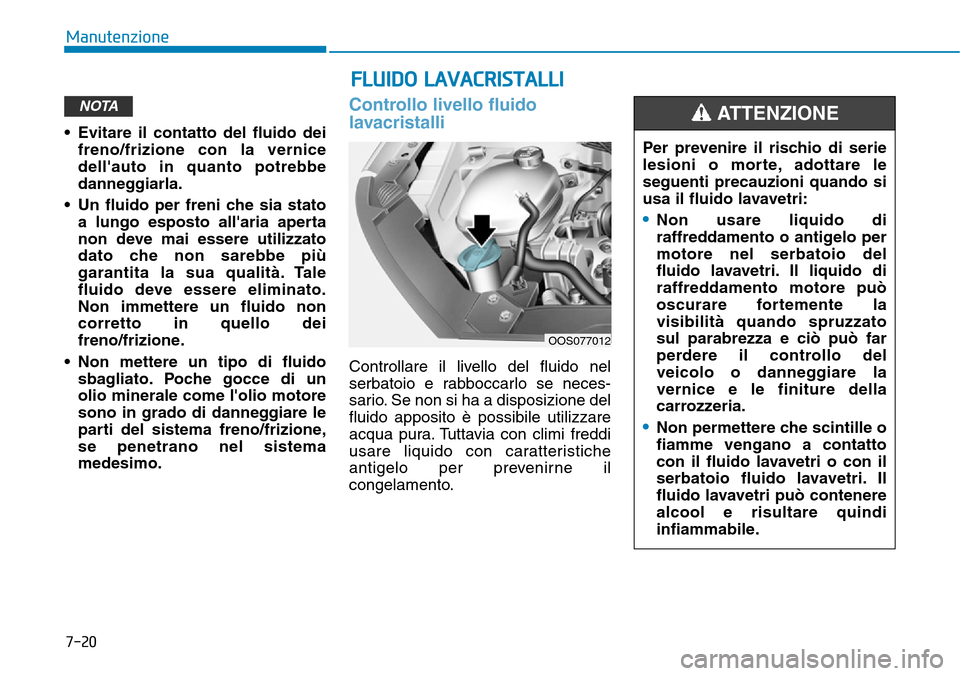 Hyundai Kona 2019 Manuale del proprietario (in Italian) 7-20
Manutenzione
• Evitare il contatto del fluido dei
freno/frizione con la vernice
dellauto in quanto potrebbe
danneggiarla.
• Un fluido per freni che sia stato
a lungo esposto allaria aperta
Hyundai Kona 2019 Manuale del proprietario (in Italian) 7-20
Manutenzione
• Evitare il contatto del fluido dei
freno/frizione con la vernice
dellauto in quanto potrebbe
danneggiarla.
• Un fluido per freni che sia stato
a lungo esposto allaria aperta