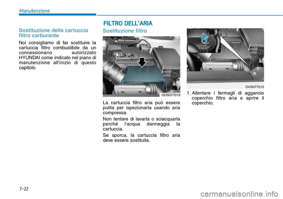 Hyundai Kona 2019 Manuale del proprietario (in Italian) 7-22
Manutenzione
Sostituzione della cartuccia
filtro carburante
Noi consigliamo di far sostituire la
cartuccia filtro combustibile da un
concessionario autorizzato
HYUNDAI come indicato nel piano di
Hyundai Kona 2019 Manuale del proprietario (in Italian) 7-22
Manutenzione
Sostituzione della cartuccia
filtro carburante
Noi consigliamo di far sostituire la
cartuccia filtro combustibile da un
concessionario autorizzato
HYUNDAI come indicato nel piano di