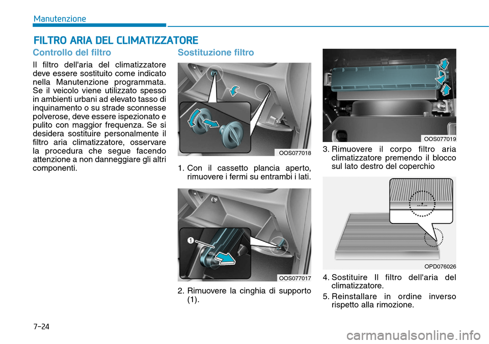Hyundai Kona 2019 Manuale del proprietario (in Italian) 7-24
Manutenzione
FILTRO ARIA DEL CLIMATIZZATORE
Controllo del filtro
Il filtro dellaria del climatizzatore
deve essere sostituito come indicato
nella Manutenzione programmata.
Se il veicolo viene ut Hyundai Kona 2019 Manuale del proprietario (in Italian) 7-24
Manutenzione
FILTRO ARIA DEL CLIMATIZZATORE
Controllo del filtro
Il filtro dellaria del climatizzatore
deve essere sostituito come indicato
nella Manutenzione programmata.
Se il veicolo viene ut
