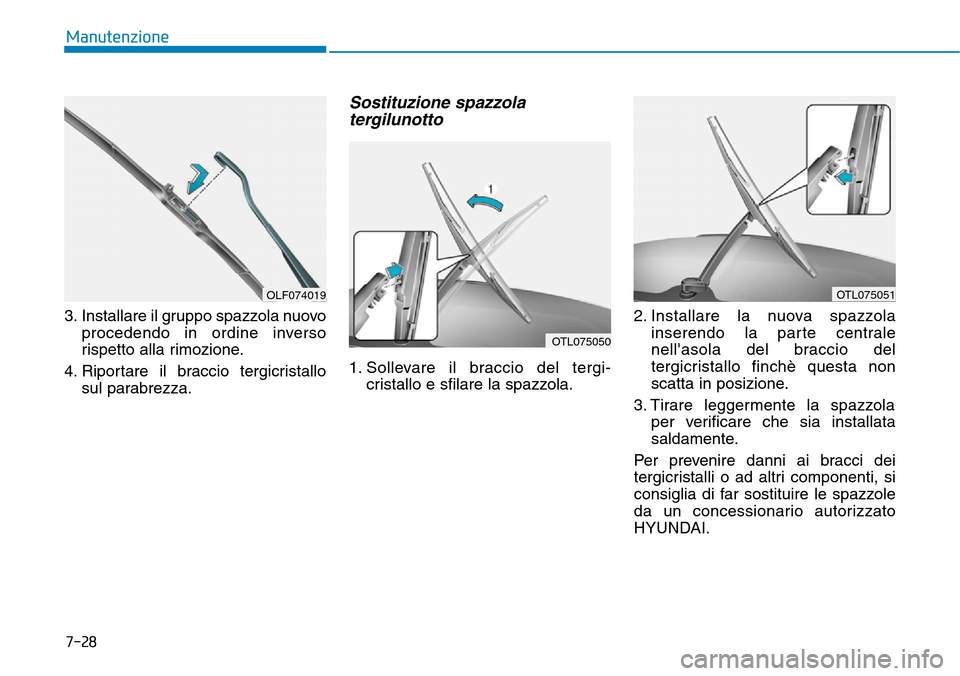 Hyundai Kona 2019 Manuale del proprietario (in Italian) 7-28
Manutenzione
3. Installare il gruppo spazzola nuovo
procedendo in ordine inverso
rispetto alla rimozione.
4. Riportare il braccio tergicristallo
sul parabrezza.
Sostituzione spazzola
tergilunotto Hyundai Kona 2019 Manuale del proprietario (in Italian) 7-28
Manutenzione
3. Installare il gruppo spazzola nuovo
procedendo in ordine inverso
rispetto alla rimozione.
4. Riportare il braccio tergicristallo
sul parabrezza.
Sostituzione spazzola
tergilunotto