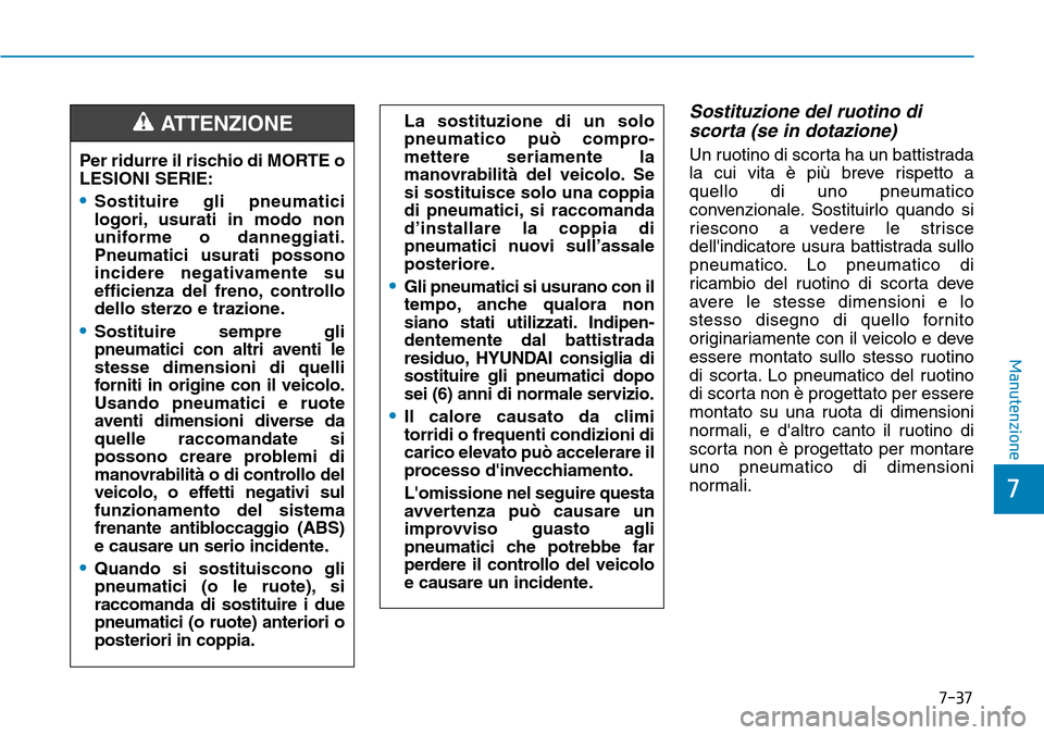 Hyundai Kona 2019 Manuale del proprietario (in Italian) 7-37
7
Manutenzione
Sostituzione del ruotino di
scorta (se in dotazione)
Un ruotino di scorta ha un battistrada
la cui vita è più breve rispetto a
quello di uno pneumatico
convenzionale. Sostituirlo Hyundai Kona 2019 Manuale del proprietario (in Italian) 7-37
7
Manutenzione
Sostituzione del ruotino di
scorta (se in dotazione)
Un ruotino di scorta ha un battistrada
la cui vita è più breve rispetto a
quello di uno pneumatico
convenzionale. Sostituirlo