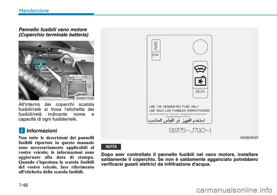 Hyundai Kona 2019 Manuale del proprietario (in Italian) 7-60
Manutenzione
Pannello fusibili vano motore
(Coperchio terminale batteria)
Allinterno dei coperchi scatola
fusibili/relè si trova letichetta dei
fusibili/relè indicante nome e
capacità di ogn Hyundai Kona 2019 Manuale del proprietario (in Italian) 7-60
Manutenzione
Pannello fusibili vano motore
(Coperchio terminale batteria)
Allinterno dei coperchi scatola
fusibili/relè si trova letichetta dei
fusibili/relè indicante nome e
capacità di ogn