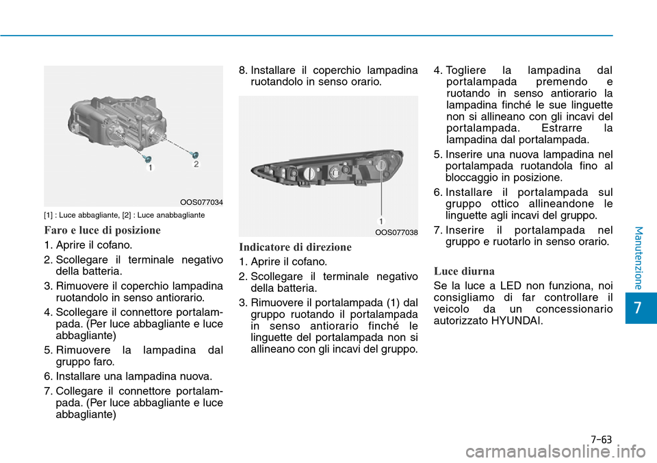 Hyundai Kona 2019  Manuale del proprietario (in Italian) 7-63
7
Manutenzione[1] : Luce abbagliante, [2] : Luce anabbagliante
Faro e luce di posizione
1. Aprire il cofano.
2. Scollegare il terminale negativo
della batteria.
3. Rimuovere il coperchio lampadin
