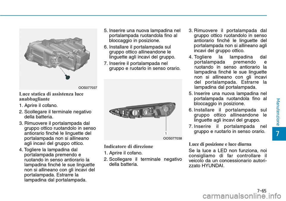 Hyundai Kona 2019 Manuale del proprietario (in Italian) 7-65
7
ManutenzioneLuce statica di assistenza luce
anabbagliante
1. Aprire il cofano.
2. Scollegare il terminale negativo
della batteria.
3. Rimuovere il portalampada dal
gruppo ottico ruotandolo in s Hyundai Kona 2019 Manuale del proprietario (in Italian) 7-65
7
ManutenzioneLuce statica di assistenza luce
anabbagliante
1. Aprire il cofano.
2. Scollegare il terminale negativo
della batteria.
3. Rimuovere il portalampada dal
gruppo ottico ruotandolo in s