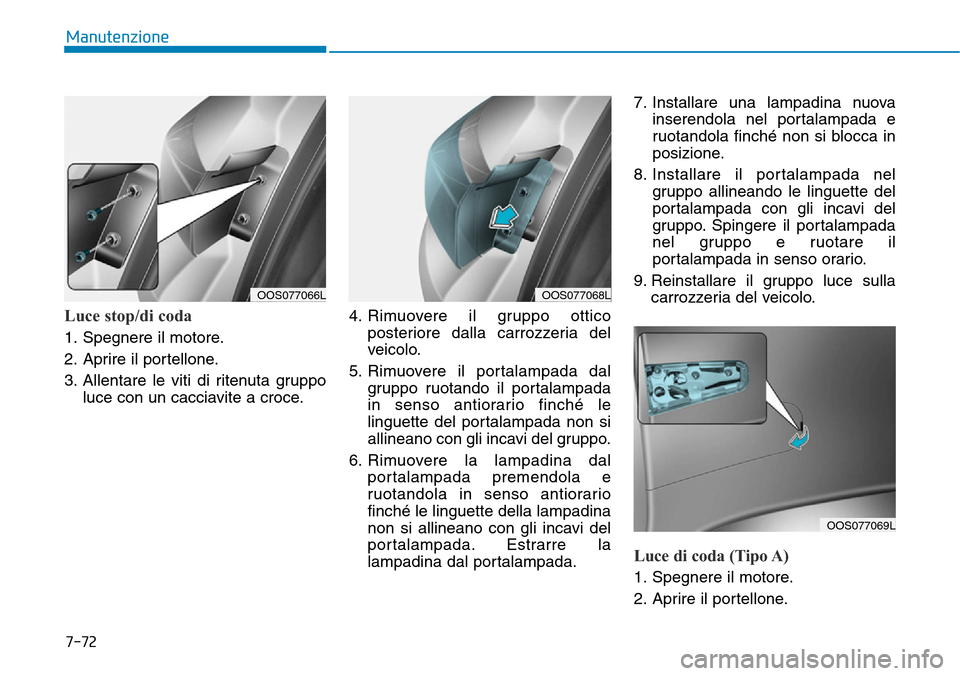 Hyundai Kona 2019 Manuale del proprietario (in Italian) 7-72
Manutenzione
Luce stop/di coda
1. Spegnere il motore.
2. Aprire il portellone.
3. Allentare le viti di ritenuta gruppo
luce con un cacciavite a croce.4. Rimuovere il gruppo ottico
posteriore dall Hyundai Kona 2019 Manuale del proprietario (in Italian) 7-72
Manutenzione
Luce stop/di coda
1. Spegnere il motore.
2. Aprire il portellone.
3. Allentare le viti di ritenuta gruppo
luce con un cacciavite a croce.4. Rimuovere il gruppo ottico
posteriore dall