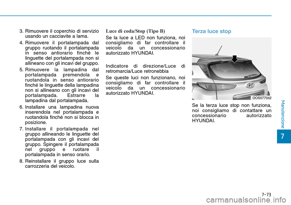 Hyundai Kona 2019 Manuale del proprietario (in Italian) 7-73
7
Manutenzione
3. Rimuovere il coperchio di servizio
usando un cacciavite a lama.
4. Rimuovere il portalampada dal
gruppo ruotando il portalampada
in senso antiorario finché le
linguette del por Hyundai Kona 2019 Manuale del proprietario (in Italian) 7-73
7
Manutenzione
3. Rimuovere il coperchio di servizio
usando un cacciavite a lama.
4. Rimuovere il portalampada dal
gruppo ruotando il portalampada
in senso antiorario finché le
linguette del por