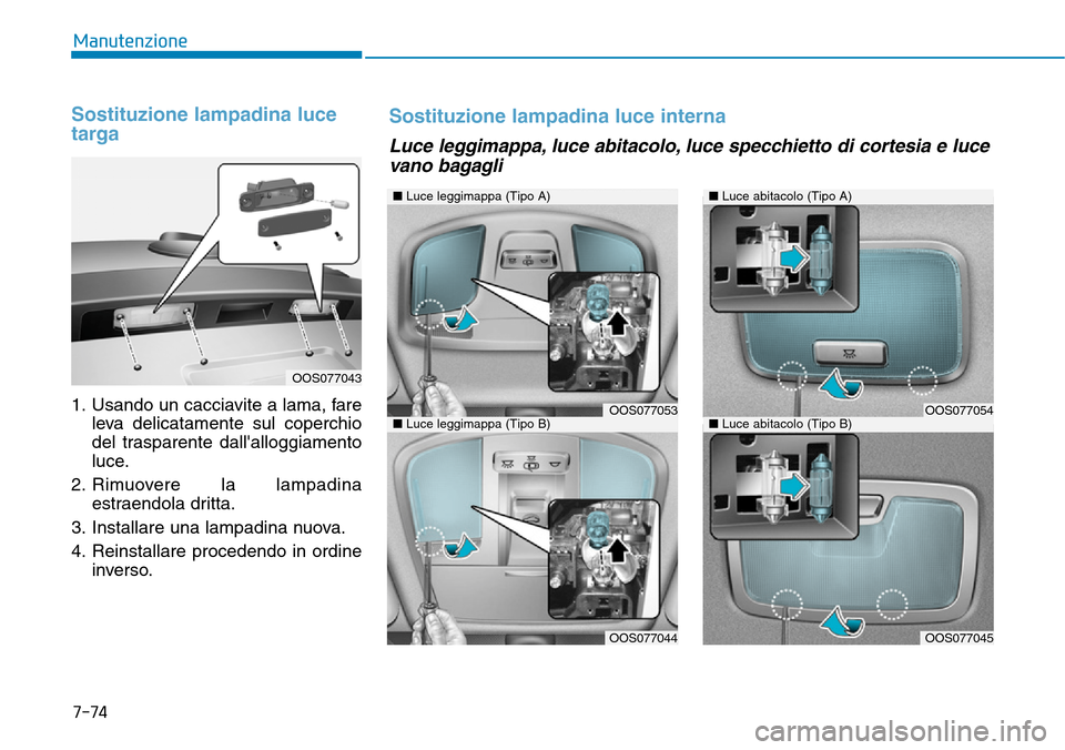 Hyundai Kona 2019 Manuale del proprietario (in Italian) 7-74
Manutenzione
Sostituzione lampadina luce
targa
1. Usando un cacciavite a lama, fare
leva delicatamente sul coperchio
del trasparente dallalloggiamento
luce.
2. Rimuovere la lampadina
estraendola Hyundai Kona 2019 Manuale del proprietario (in Italian) 7-74
Manutenzione
Sostituzione lampadina luce
targa
1. Usando un cacciavite a lama, fare
leva delicatamente sul coperchio
del trasparente dallalloggiamento
luce.
2. Rimuovere la lampadina
estraendola