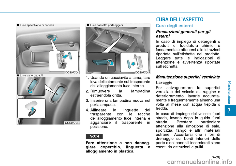 Hyundai Kona 2019 Manuale del proprietario (in Italian) 7-75
7
Manutenzione1. Usando un cacciavite a lama, fare
leva delicatamente sul trasparente
dallalloggiamento luce interna.
2. Rimuovere la lampadina
estraendola dritta.
3. Inserire una lampadina nuov Hyundai Kona 2019 Manuale del proprietario (in Italian) 7-75
7
Manutenzione1. Usando un cacciavite a lama, fare
leva delicatamente sul trasparente
dallalloggiamento luce interna.
2. Rimuovere la lampadina
estraendola dritta.
3. Inserire una lampadina nuov