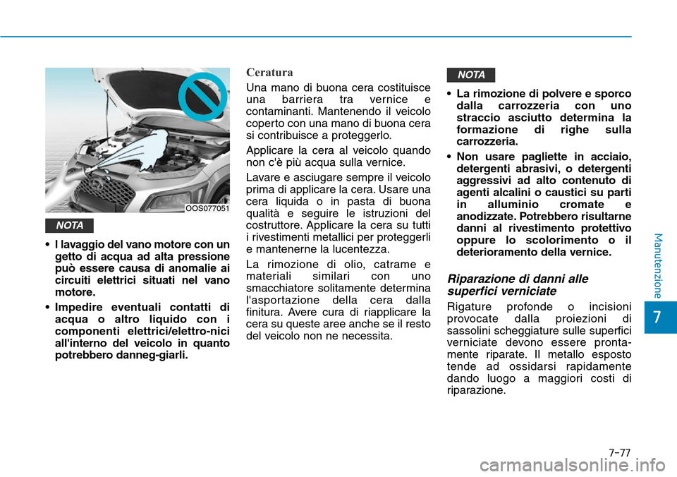 Hyundai Kona 2019 Manuale del proprietario (in Italian) 7-77
7
Manutenzione
• l lavaggio del vano motore con un
getto di acqua ad alta pressione
può essere causa di anomalie ai
circuiti elettrici situati nel vano
motore.
• Impedire eventuali contatti Hyundai Kona 2019 Manuale del proprietario (in Italian) 7-77
7
Manutenzione
• l lavaggio del vano motore con un
getto di acqua ad alta pressione
può essere causa di anomalie ai
circuiti elettrici situati nel vano
motore.
• Impedire eventuali contatti