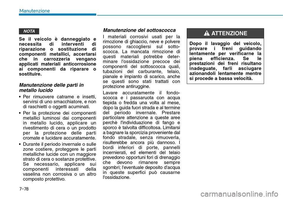 Hyundai Kona 2019 Manuale del proprietario (in Italian) 7-78
Manutenzione
Se il veicolo è danneggiato e
necessita di interventi di
riparazione o sostituzione di
componenti metallici, accertarsi
che in carrozzeria vengano
applicati materiali anticorrosione Hyundai Kona 2019 Manuale del proprietario (in Italian) 7-78
Manutenzione
Se il veicolo è danneggiato e
necessita di interventi di
riparazione o sostituzione di
componenti metallici, accertarsi
che in carrozzeria vengano
applicati materiali anticorrosione