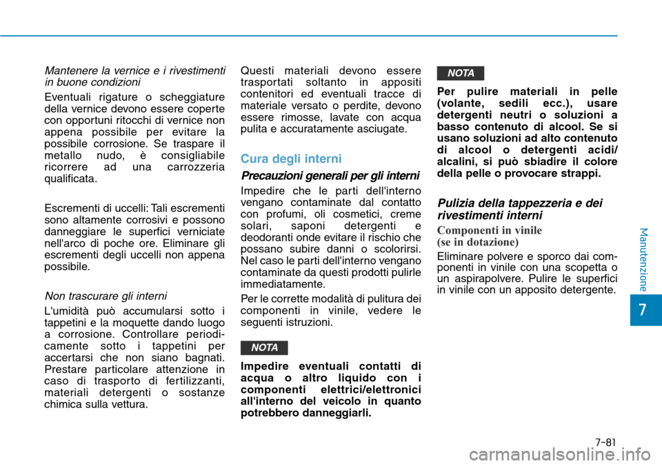 Hyundai Kona 2019 Manuale del proprietario (in Italian) 7-81
7
Manutenzione
Mantenere la vernice e i rivestimenti
in buone condizioni
Eventuali rigature o scheggiature
della vernice devono essere coperte
con opportuni ritocchi di vernice non
appena possibi Hyundai Kona 2019 Manuale del proprietario (in Italian) 7-81
7
Manutenzione
Mantenere la vernice e i rivestimenti
in buone condizioni
Eventuali rigature o scheggiature
della vernice devono essere coperte
con opportuni ritocchi di vernice non
appena possibi