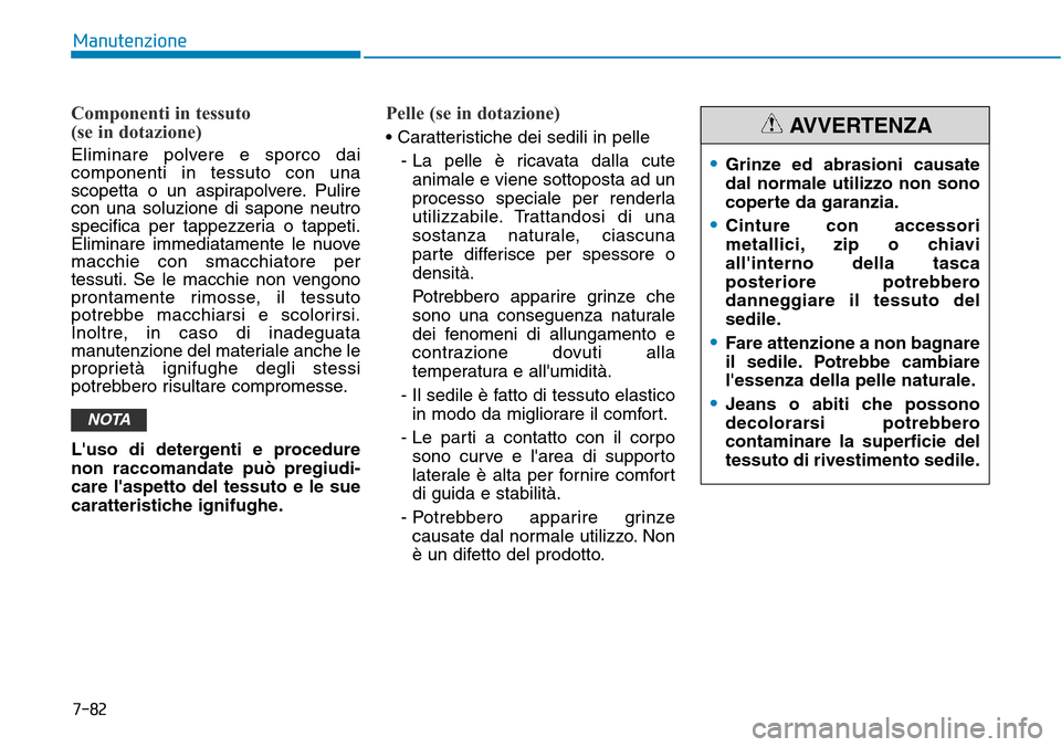 Hyundai Kona 2019 Manuale del proprietario (in Italian) 7-82
Manutenzione
Componenti in tessuto
(se in dotazione)
Eliminare polvere e sporco dai
componenti in tessuto con una
scopetta o un aspirapolvere. Pulire
con una soluzione di sapone neutro
specifica Hyundai Kona 2019 Manuale del proprietario (in Italian) 7-82
Manutenzione
Componenti in tessuto
(se in dotazione)
Eliminare polvere e sporco dai
componenti in tessuto con una
scopetta o un aspirapolvere. Pulire
con una soluzione di sapone neutro
specifica