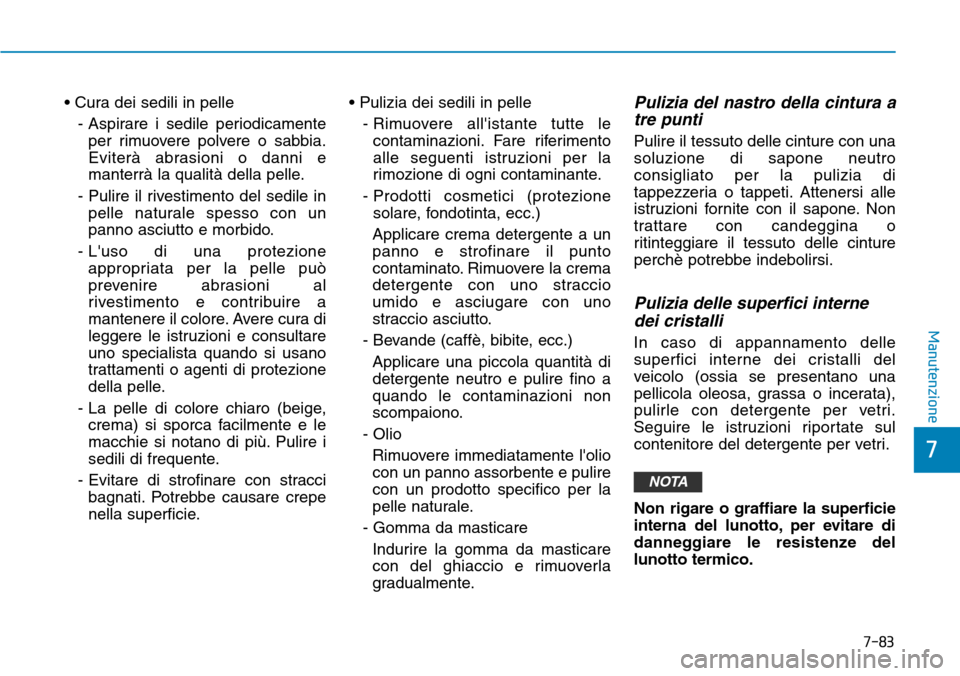 Hyundai Kona 2019 Manuale del proprietario (in Italian) 7-83
7
Manutenzione
• Cura dei sedili in pelle
- Aspirare i sedile periodicamente
per rimuovere polvere o sabbia.
Eviterà abrasioni o danni e
manterrà la qualità della pelle.
- Pulire il rivestim Hyundai Kona 2019 Manuale del proprietario (in Italian) 7-83
7
Manutenzione
• Cura dei sedili in pelle
- Aspirare i sedile periodicamente
per rimuovere polvere o sabbia.
Eviterà abrasioni o danni e
manterrà la qualità della pelle.
- Pulire il rivestim