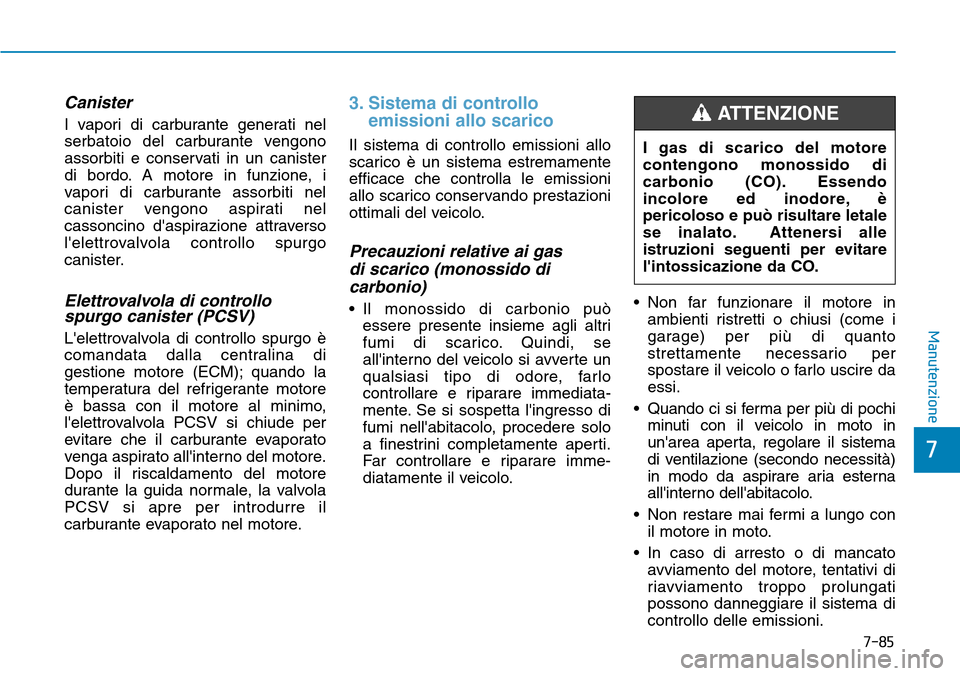 Hyundai Kona 2019  Manuale del proprietario (in Italian) 7-85
7
Manutenzione
Canister
I vapori di carburante generati nel
serbatoio del carburante vengono
assorbiti e conservati in un canister
di bordo. A motore in funzione, i
vapori di carburante assorbiti