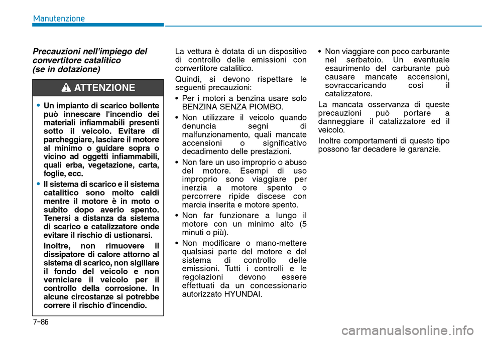 Hyundai Kona 2019  Manuale del proprietario (in Italian) 7-86
Manutenzione
Precauzioni nellimpiego del
convertitore catalitico 
(se in dotazione)La vettura è dotata di un dispositivo
di controllo delle emissioni con
convertitore catalitico.
Quindi, si dev
