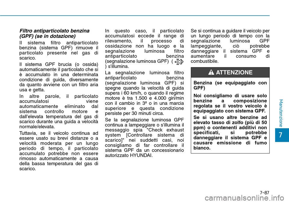 Hyundai Kona 2019  Manuale del proprietario (in Italian) Filtro antiparticolato benzina
(GPF) (se in dotazione)
Il sistema filtro antiparticolato
benzina (sistema GPF) rimuove il
particolato presente nel gas di
scarico.
Il sistema GPF brucia (o ossida)
auto