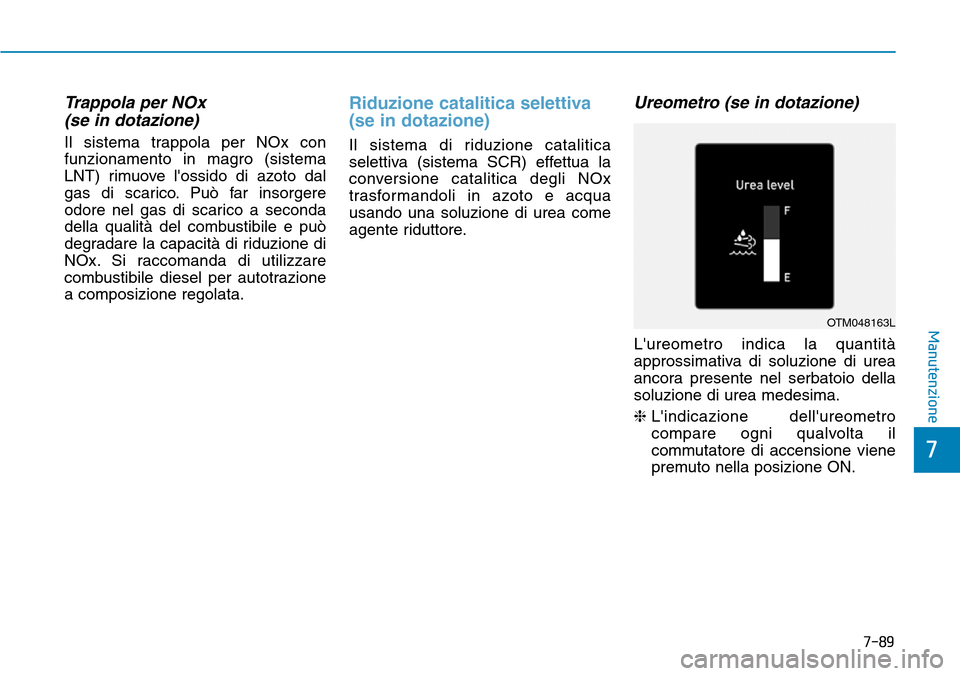 Hyundai Kona 2019  Manuale del proprietario (in Italian) Trappola per NOx 
(se in dotazione)
Il sistema trappola per NOx con
funzionamento in magro (sistema
LNT) rimuove lossido di azoto dal
gas di scarico. Può far insorgere
odore nel gas di scarico a sec