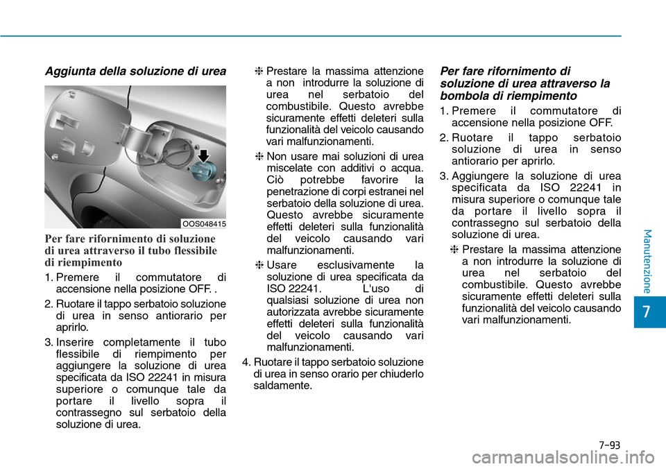 Hyundai Kona 2019  Manuale del proprietario (in Italian) Aggiunta della soluzione di urea
Per fare rifornimento di soluzione
di urea attraverso il tubo flessibile
di riempimento
1. Premere il commutatore di
accensione nella posizione OFF. .
2. Ruotare il ta