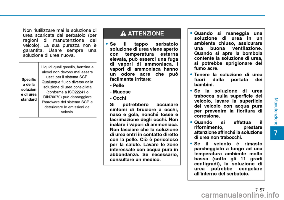 Hyundai Kona 2019  Manuale del proprietario (in Italian) Non riutilizzare mai la soluzione di
urea scaricata dal serbatoio (per
ragioni di manutenzione del
veicolo). La sua purezza non è
garantita. Usare sempre una
soluzione di urea nuova.
7-97
7
Manutenzi