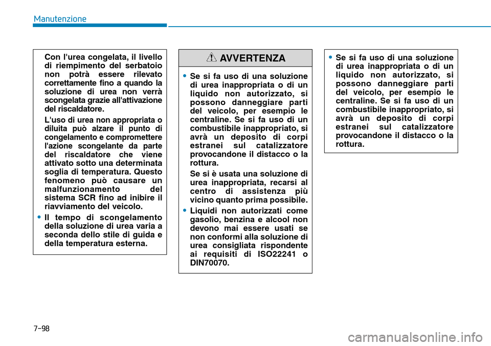 Hyundai Kona 2019  Manuale del proprietario (in Italian) 7-98
Manutenzione
Con lurea congelata, il livello
di riempimento del serbatoio
non potrà essere rilevato
correttamente fino a quando la
soluzione di urea non verrà
scongelata grazie allattivazione