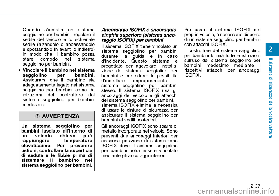 Hyundai Kona 2019 Manuale del proprietario (in Italian) 2-37
Il sistema di sicurezza della vostra vettura
2
Quando sinstalla un sistema
seggiolino per bambini, regolare il
sedile del veicolo e lo schienale
sedile (alzandolo o abbassandolo
e spostandolo in Hyundai Kona 2019 Manuale del proprietario (in Italian) 2-37
Il sistema di sicurezza della vostra vettura
2
Quando sinstalla un sistema
seggiolino per bambini, regolare il
sedile del veicolo e lo schienale
sedile (alzandolo o abbassandolo
e spostandolo in