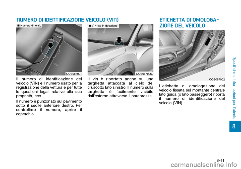 Hyundai Kona 2019  Manuale del proprietario (in Italian) 8-11
8
Specifiche e Informazioni per lutente
Il numero di identificazione del
veicolo (VIN) è il numero usato per la
registrazione della vettura e per tutte
le questioni legali relative alla sua
pro