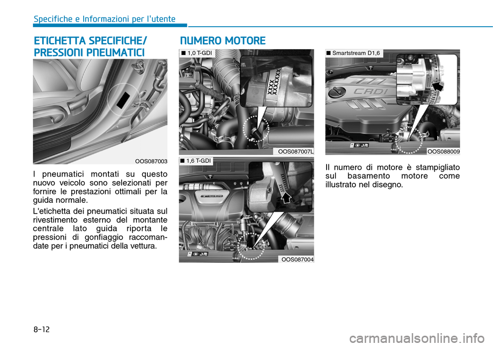 Hyundai Kona 2019  Manuale del proprietario (in Italian) 8-12
Specifiche e Informazioni per lutente
I pneumatici montati su questo
nuovo veicolo sono selezionati per
fornire le prestazioni ottimali per la
guida normale.
Letichetta dei pneumatici situata s