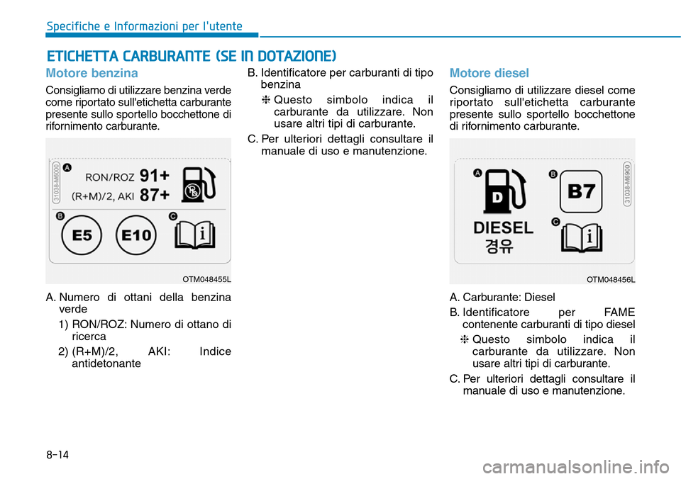 Hyundai Kona 2019  Manuale del proprietario (in Italian) Motore benzina
Consigliamo di utilizzare benzina verde
come riportato sulletichetta carburante
presente sullo sportello bocchettone di
rifornimento carburante.
A. Numero di ottani della benzina
verde