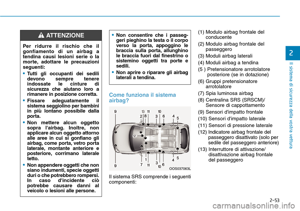 Hyundai Kona 2019 Manuale del proprietario (in Italian) 2-53
Il sistema di sicurezza della vostra vettura
2
Come funziona il sistema
airbag?
Il sistema SRS comprende i seguenti
componenti:(1) Modulo airbag frontale del
conducente
(2) Modulo airbag frontale Hyundai Kona 2019 Manuale del proprietario (in Italian) 2-53
Il sistema di sicurezza della vostra vettura
2
Come funziona il sistema
airbag?
Il sistema SRS comprende i seguenti
componenti:(1) Modulo airbag frontale del
conducente
(2) Modulo airbag frontale